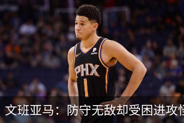 文班亚马：防守无敌却受困进攻怪圈