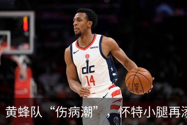 黄蜂队“伤病潮”，怀特小腿再添一员“伤痕累累